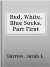 Cover image for Red, White, Blue Socks, Part First